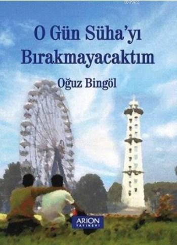 O Gün Süha'yı Bırakmayacaktım | Oğuz Bingöl | Arion Yayınevi