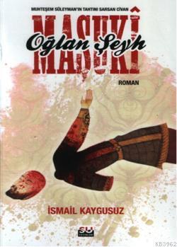 Oğalan Şeyh Maşuki; Muhteşem Süleymanın Tahtını Sarsan Civan | İsmail 