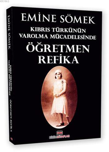 Öğretmen Refika; Kıbrıs Türkünün Varolma Mücadelesinde | Emine Sömek |