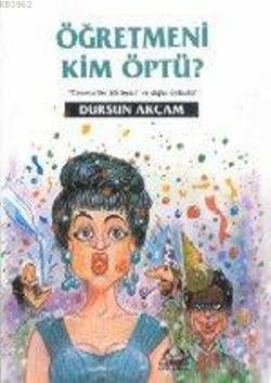 Öğretmeni Kim Öptü? | Dursun Akçam | Arkadaş Yayınevi