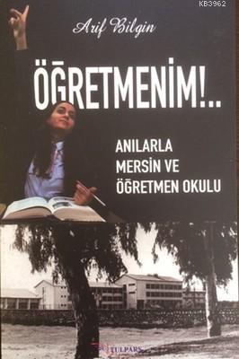 Öğretmenim! - Anılarla Mersin ve Öğretmen Okulu | Arif Bilgin | Tulpar