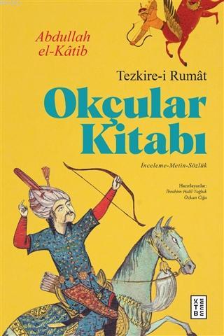 Okçular Kitabı - Tezkire-i Rumat; İnceleme-Metin-Sözlük | Abdullah El 