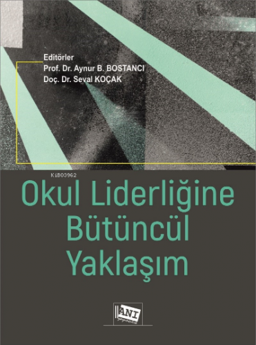 Okul Liderliğine Bütüncül Yaklaşım | Aynur B. Bostancı | Anı Yayıncılı