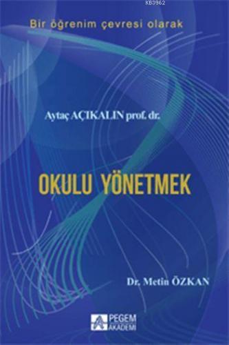 Okulu Yönetmek; Bir Öğrenim Çevresi Olarak | Aytaç Açıkalın | Pegem Ak