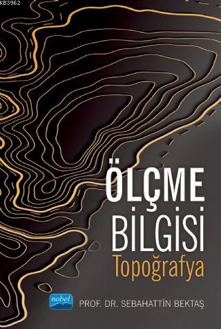 Ölçme Bilgisi - Topografya | Sebahattin Bektaş | Nobel Akademik Yayınc