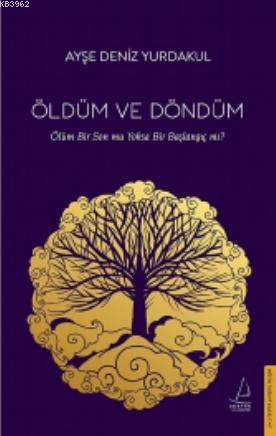 Öldüm ve Döndüm; Ölüm Bir Son mu Yoksa Bir Başlangıç mı? | Ayşe Deniz 