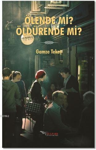 Ölende Mi? Öldürende Mi? | Gamze Tekeş | Tulpars Yayınevi