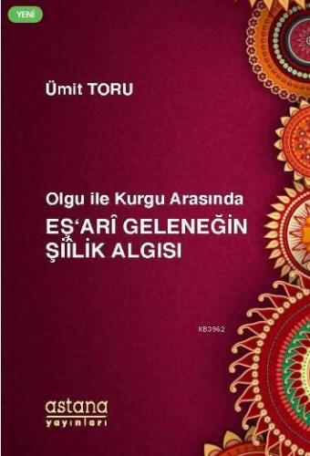 Olgu ile Kurgu Arasında Eş'ari Geleneğin Şiilik Algısı | Ümit Toru | A