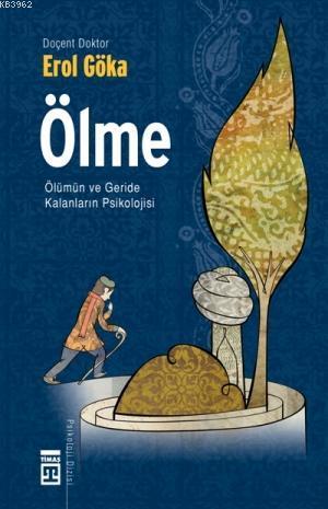 Ölme; Ölümün ve Geride Kalanların Psikolojisi | Erol Göka | Timaş Yayı