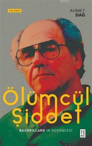 Ölümcül Şiddet; Baudrillard'ın Düşüncesi | Ahmet Dağ | Ketebe Yayınlar