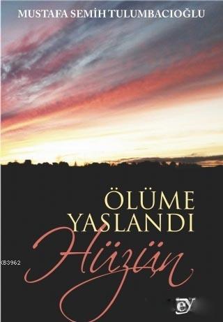 Ölüme Yaslandı Hüzün | Mustafa Semih Tulumbacıoğlu | Ey Yayınları