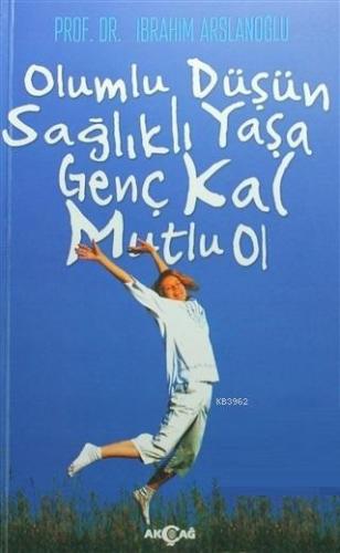 Olumlu Düşün Sağlıklı Yaşa Genç Kal Mutlu Ol | İbrahim Arslanoğlu | Ak