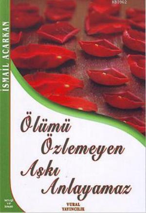 Ölümü Özlemeyen Aşkı Anlayamaz | İsmail Acarkan | Vural Yayınevi