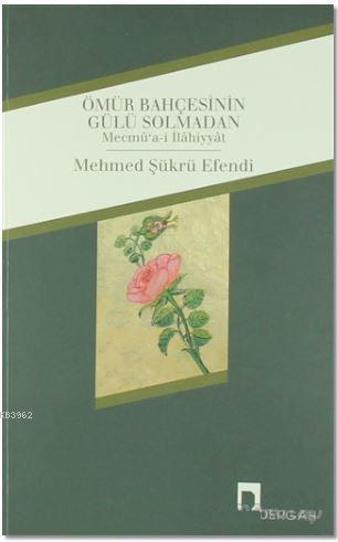 Ömür Bahçesinin Gülü Solmadan; Mecmu'a-i İlahiyyat | Mehmed Şükrü Efen