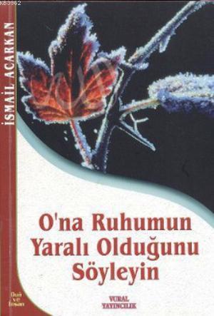 O'na Ruhumun Yaralı Olduğunu Söyleyin | İsmail Acarkan | Vural Yayınev