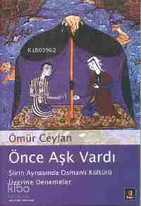 Önce Aşk Vardı; Şiirin Aynasında Osmanlı Kültürü Üzerine Denemeler | Ö