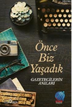 Önce Biz Yaşadık Gazetecilerin Anıları; Önce Biz Yaşadık Gazetecilerin