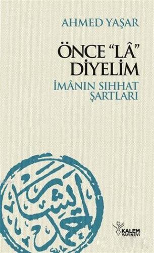 Önce "La" Diyelim; İmanın Sıhhat Şartları | Ahmed Yaşar | Kalem Yayıne