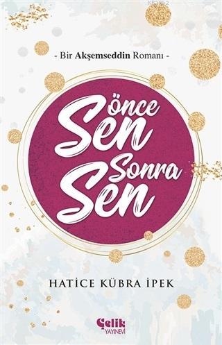 Önce Sen Sonra Sen; Bir Akşemseddin Romanı | Hatice Kübra İpek | Çelik