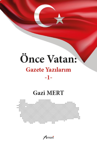 Önce Vatan ;Gazete Yazılarım - 1 | Gazi Mert | Armoni Yayınları