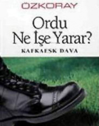 Ordu Ne İşe Yarar? ;Kafkaesk Dava | Erol Özkoray | Belge Yayınları