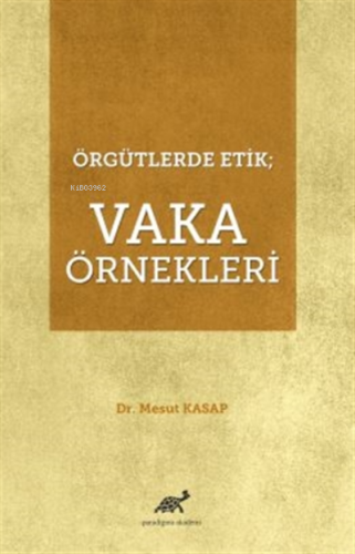 Örgütlerde Etik Vaka Örnekleri | Mesut Kasap | Paradigma Akademi Yayın