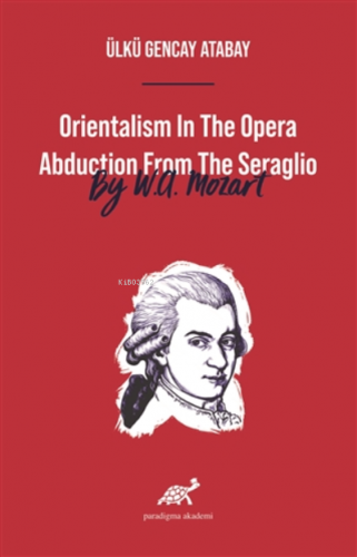 Orientalism In The Opera Abduction From The Seraglio By W. A. Mozart |