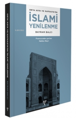 Orta Asya ve Kafkasya’da İslami Yenilenme | Bayram Balcı | Ege Yayınla