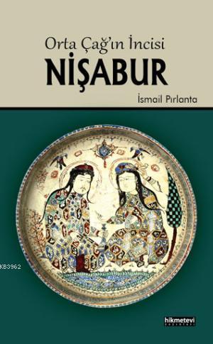 Orta Çağın İncisi Nişabur | İsmail Pırlanta | Hikmet Evi Yayınları