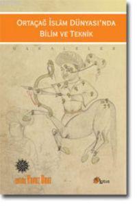 Ortaçağ İslam Dünyasında Bilim ve Teknik | Yavuz Unat | Lotus Yayınevi