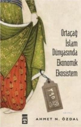 Ortaçağ İslam Dünyasında Ekonomik Ekosistem | Ahmet Nurullah Özdal | T