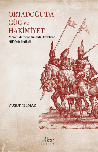 Ortadoğu’da Güç Ve Hakimiyet;Memlüklerden Osmanlı Devleti’ne Hilâfetin