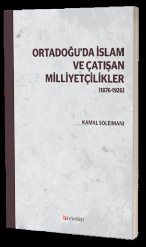 Ortadoğu’Da İslam Ve Çatışan Milliyetçilikler [1876-1926] | Kamal Sole