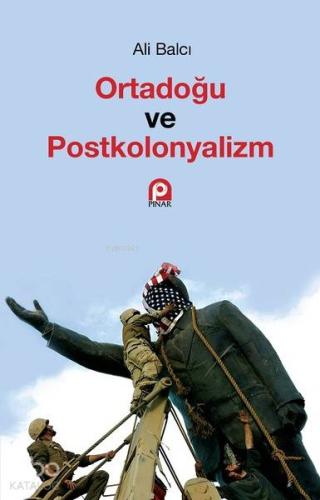 Ortadoğu ve Postkolonyalizm | Ali Balcı | Pınar Yayınları