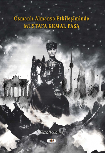 Osmanlı Almanya Etkileşiminde Mustafa Kemal Paşa | İsmail Kara | Tilki