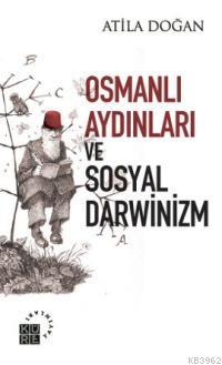 Osmanlı Aydınları ve Sosyal Darwinizm | Atila Doğan | Küre Yayınları