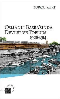 Osmanlı Basra'sında Devlet ve Toplum; 1908-1914 | Burcu Kurt | Küre Ya