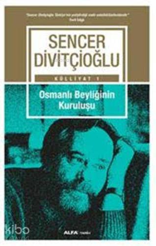 Osmanlı Beyliğinin Kuruluşu; Sencer Divitçioğlu Külliyatı 1 | Sencer D