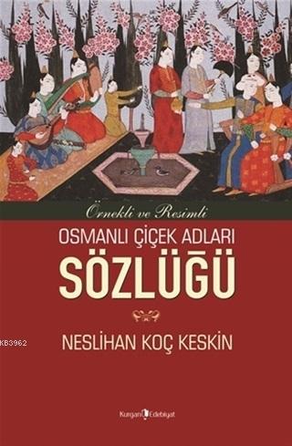 Osmanlı Çiçek Adları Sözlüğü; Örnekli ve Resimli | Neslihan Koç Keskin