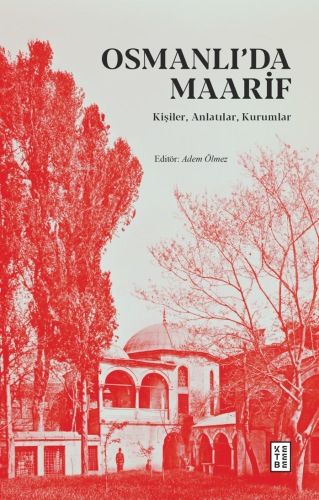 Osmanlı’da Maarif;Kişiler, Anlatılar, Kurumlar | Adem Ölmez | Ketebe Y