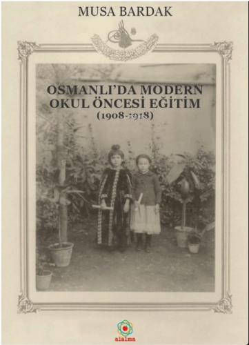 Osmanlı’da Modern Okul Öncesi Eğitim (1908-1918) | Musa Bardak | Alalm