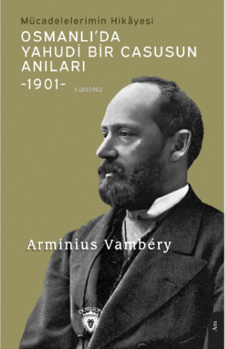 Osmanlı’da Yahudi Bir Casusun Anıları Mücadelelerimin Hikâyesi-1901- |