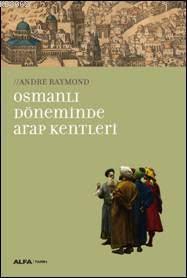 Osmanlı Döneminde Arap Kentleri | Andre Raymond | Alfa Basım Yayım Dağ