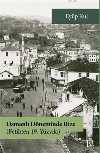 Osmanlı Döneminde Rize - Fetihten 19. Yüzyıla | Eyüp Kul | Libra Kitap