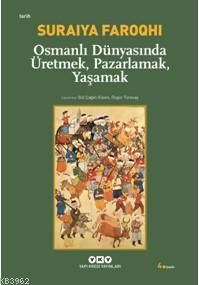 Osmanlı Dünyasında Üretmek, Pazarlamak, Yaşamak | Suraiya Faroqhi | Ya