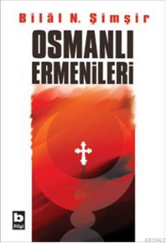 Osmanlı Ermenileri | Bilal N. Şimşir | Bilgi Yayınevi