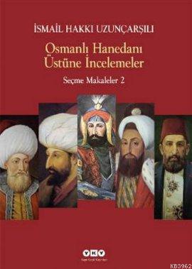 Osmanlı Hanedanı Üstüne İncelemeler; Seçme Makaleler 2 | İsmail Hakkı 