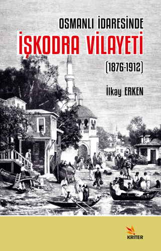 Osmanlı İdaresinde İşkodra Vilayeti (1876-1912) | İlkay Erken | Kriter