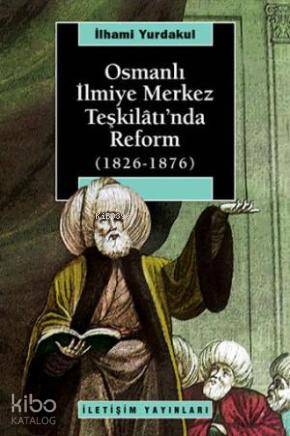 Osmanlı İlmiye Merkez Teşkilâtı'nda Reform 1826-1876 | İlhami Yurdakul