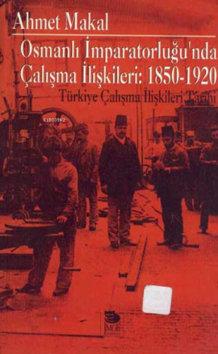 Osmanlı İmparatorluğu'nda Çalışma İlişkileri: 1850-1920 | Ahmet Makal 